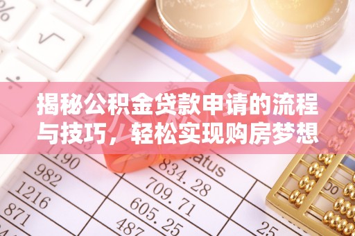三原揭秘公积金贷款申请的流程与技巧，轻松实现购房梦想