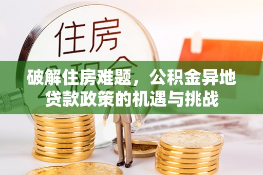 三原破解住房难题，公积金异地贷款政策的机遇与挑战