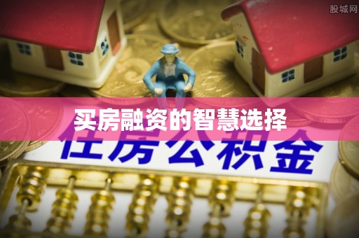 三原买房融资的智慧选择