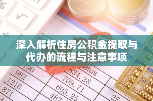 三原深入解析住房公积金提取与代办的流程与注意事项
