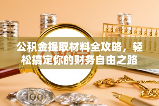 三原公积金提取材料全攻略，轻松搞定你的财务自由之路
