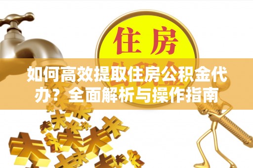 三原如何高效提取住房公积金代办？全面解析与操作指南