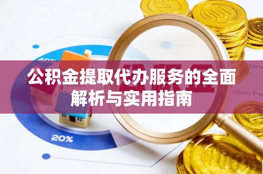 三原公积金提取代办服务的全面解析与实用指南