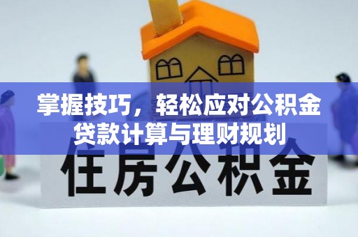 三原掌握技巧，轻松应对公积金贷款计算与理财规划