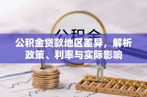 三原公积金贷款地区差异，解析政策、利率与实际影响