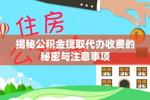 三原揭秘公积金提取代办收费的秘密与注意事项