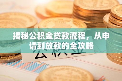 三原揭秘公积金贷款流程，从申请到放款的全攻略