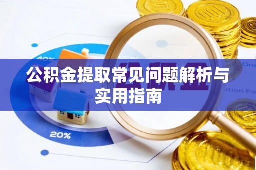 三原公积金提取常见问题解析与实用指南