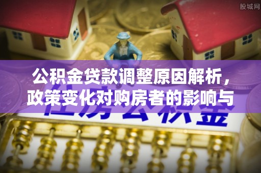 三原公积金贷款调整原因解析，政策变化对购房者的影响与应对