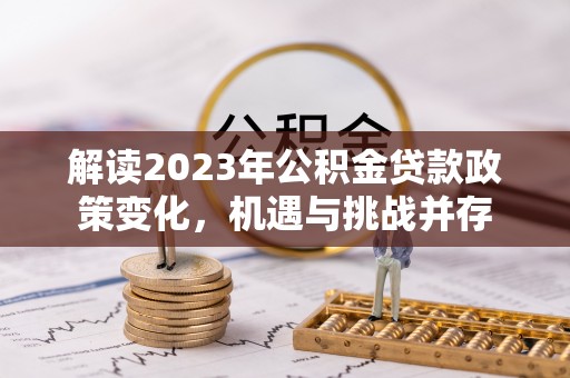 三原解读2023年公积金贷款政策变化，机遇与挑战并存