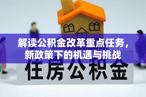 三原解读公积金改革重点任务，新政策下的机遇与挑战