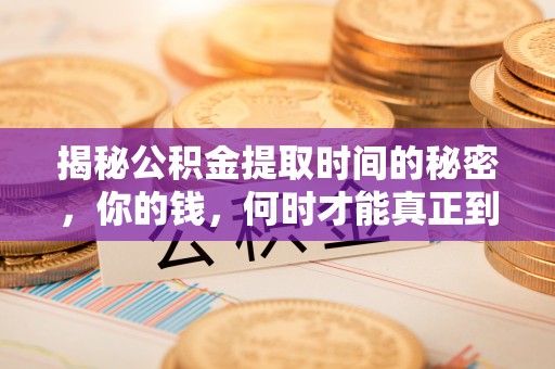 三原揭秘公积金提取时间的秘密，你的钱，何时才能真正到手？