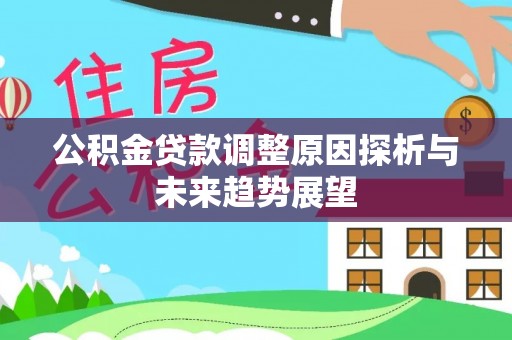 三原公积金贷款调整原因探析与未来趋势展望