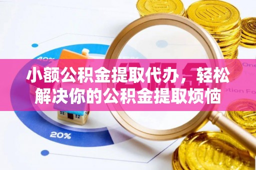 三原小额公积金提取代办，轻松解决你的公积金提取烦恼