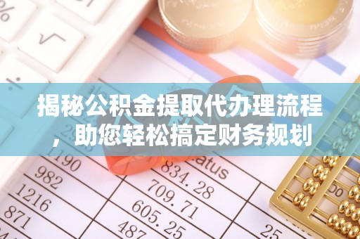 三原揭秘公积金提取代办理流程，助您轻松搞定财务规划