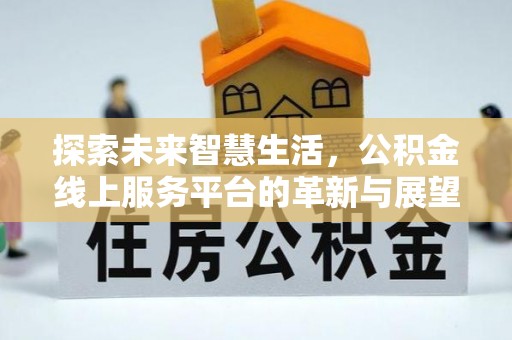 三原探索未来智慧生活，公积金线上服务平台的革新与展望