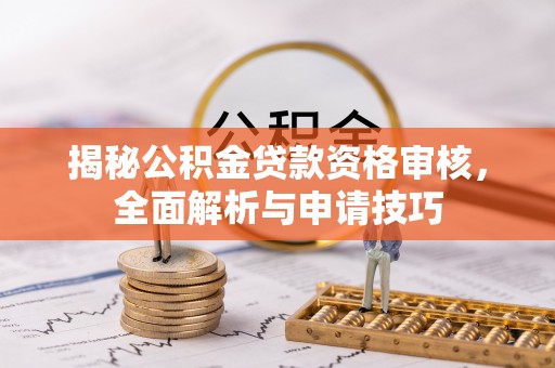 三原揭秘公积金贷款资格审核，全面解析与申请技巧
