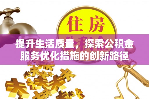 三原提升生活质量，探索公积金服务优化措施的创新路径