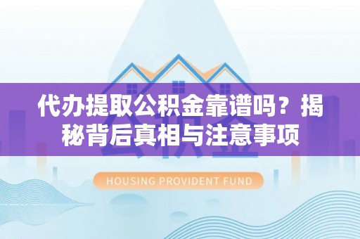 三原代办提取公积金靠谱吗？揭秘背后真相与注意事项