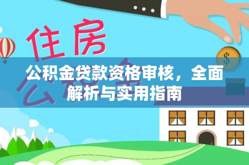 三原公积金贷款资格审核，全面解析与实用指南