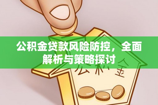 三原公积金贷款风险防控，全面解析与策略探讨