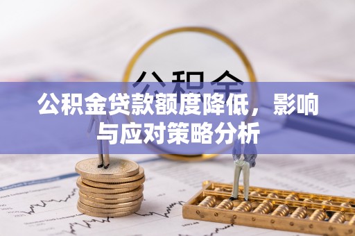 三原公积金贷款额度降低，影响与应对策略分析