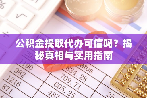 三原公积金提取代办可信吗？揭秘真相与实用指南
