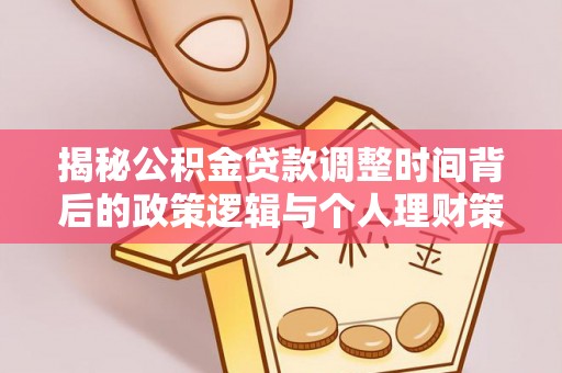三原揭秘公积金贷款调整时间背后的政策逻辑与个人理财策略