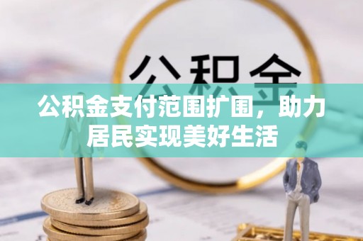 三原公积金支付范围扩围，助力居民实现美好生活