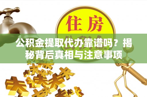 三原公积金提取代办靠谱吗？揭秘背后真相与注意事项