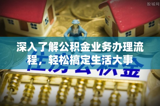 三原深入了解公积金业务办理流程，轻松搞定生活大事
