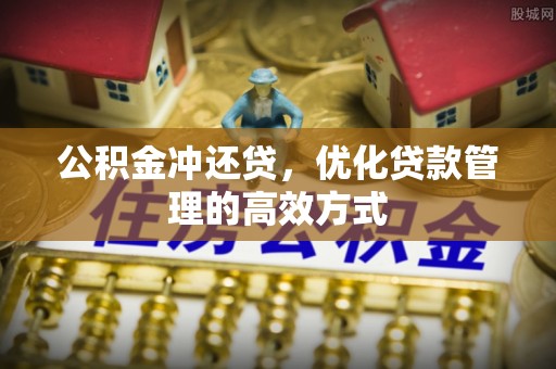 三原公积金冲还贷，优化贷款管理的高效方式
