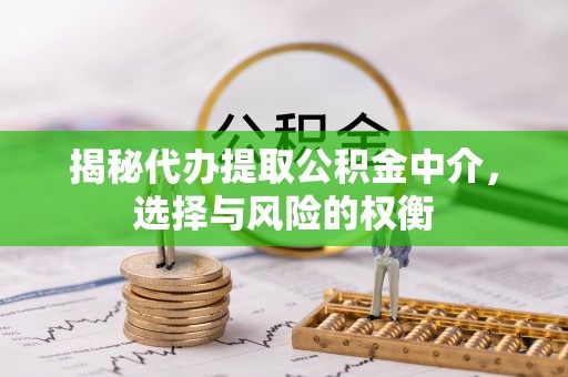 三原揭秘代办提取公积金中介，选择与风险的权衡