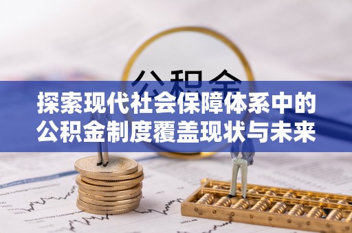三原探索现代社会保障体系中的公积金制度覆盖现状与未来