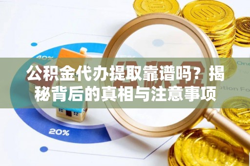 三原公积金代办提取靠谱吗？揭秘背后的真相与注意事项