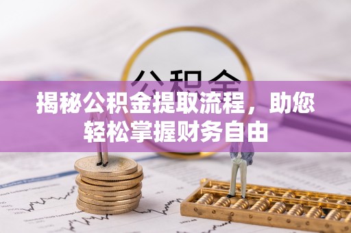 三原揭秘公积金提取流程，助您轻松掌握财务自由