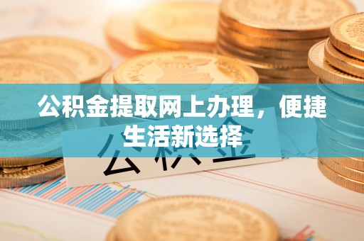 三原公积金提取网上办理，便捷生活新选择
