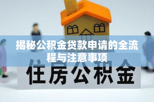 三原揭秘公积金贷款申请的全流程与注意事项