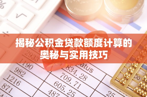 三原揭秘公积金贷款额度计算的奥秘与实用技巧