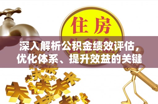 三原深入解析公积金绩效评估，优化体系、提升效益的关键路径