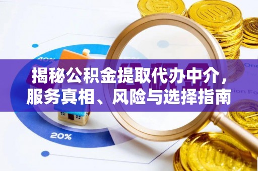 三原揭秘公积金提取代办中介，服务真相、风险与选择指南