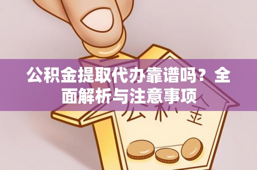三原公积金提取代办靠谱吗？全面解析与注意事项