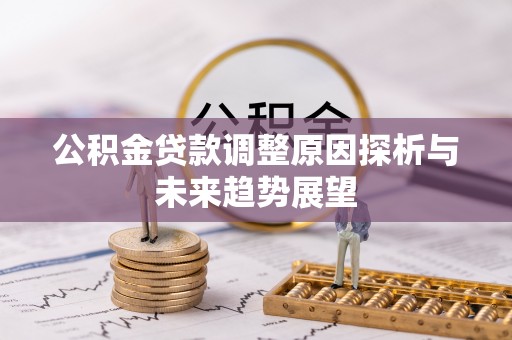 三原公积金贷款调整原因探析与未来趋势展望