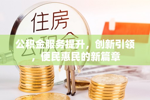 三原公积金服务提升，创新引领，便民惠民的新篇章
