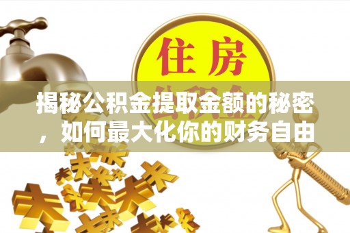 三原揭秘公积金提取金额的秘密，如何最大化你的财务自由