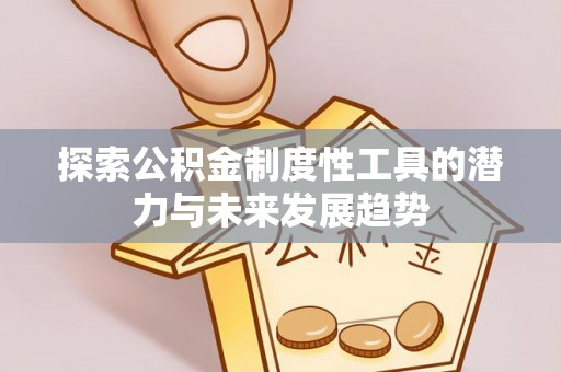 三原探索公积金制度性工具的潜力与未来发展趋势