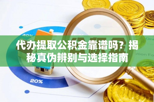 三原代办提取公积金靠谱吗？揭秘真伪辨别与选择指南