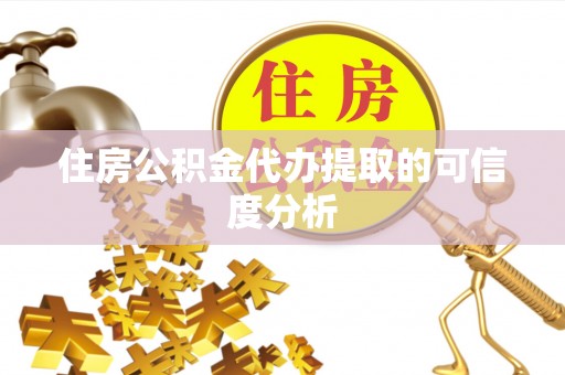 三原住房公积金代办提取的可信度分析
