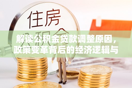 三原解读公积金贷款调整原因，政策变革背后的经济逻辑与民生影响